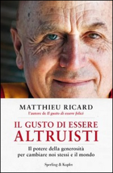 Il gusto di essere altruisti. Il potere della generosità per cambiare noi stessi e il mondo - Matthieu Ricard