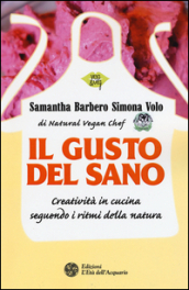 Il gusto del sano. Creatività in cucina seguendo i ritmi della natura