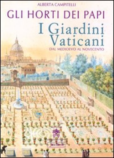 Gli horti dei papi. I giardini vaticani dal Medioevo al Novecento - Alberta Campitelli