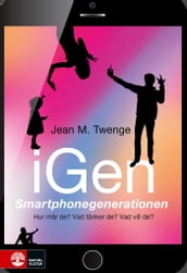 iGen - Smartphonegenerationen : Hur mar de? Vad tänker de? Vad vill de?