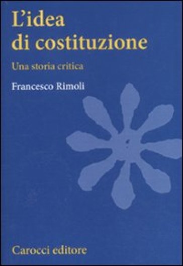 L'idea di Costituzione. Una storia critica - Francesco Rimoli