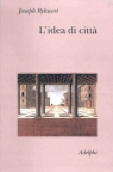 L'idea di città. Antropologia della forma urbana nel mondo antico - Joseph Rykwert