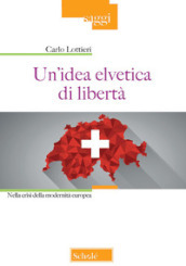 Un idea elvetica di libertà. Nella crisi della modernità europea