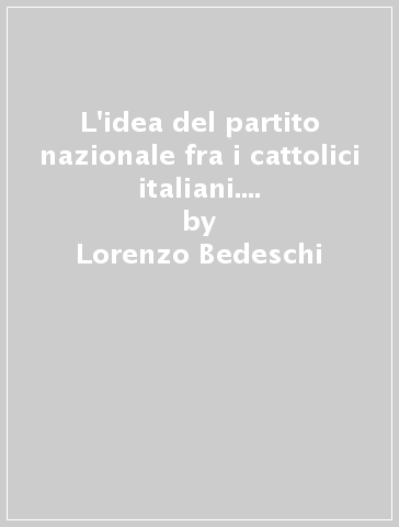L'idea del partito nazionale fra i cattolici italiani. Da Murri a Sturzo - Lorenzo Bedeschi
