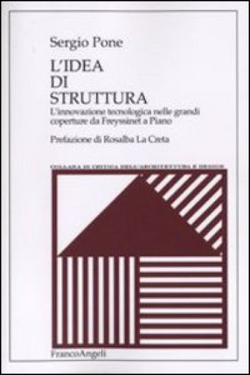 L'idea di struttura. L'innovazione tecnologica nelle grandi coperture da Freyssinet a Piano - Sergio Pone