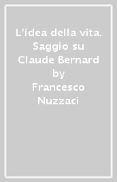 L idea della vita. Saggio su Claude Bernard