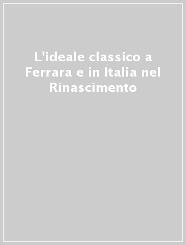 L'ideale classico a Ferrara e in Italia nel Rinascimento