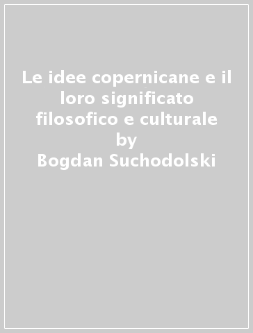 Le idee copernicane e il loro significato filosofico e culturale - Bogdan Suchodolski