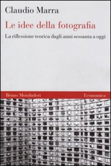 Le idee della fotografia. La riflessione teorica dagli anni Sessanta ad oggi - Claudio Marra