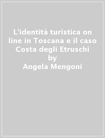 L'identità turistica on line in Toscana e il caso Costa degli Etruschi - Angela Mengoni - C. Mantellassi
