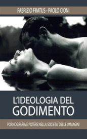 L ideologia del godimento. Pornografia e potere nella società delle immagini