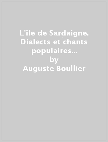 L'ile de Sardaigne. Dialects et chants populaires (rist. anast. 1865) - Auguste Boullier