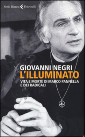 L illuminato. Vita e morte di Marco Pannella e dei radicali