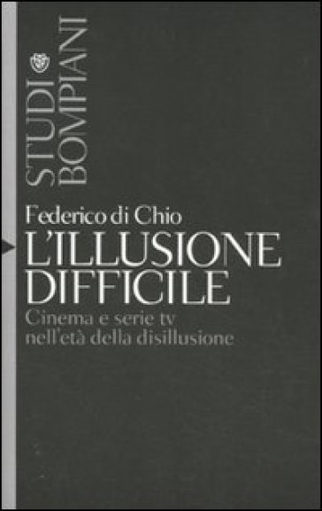 L'illusione difficile. Cinema e serie tv nell'età della disillusione - Federico Di Chio