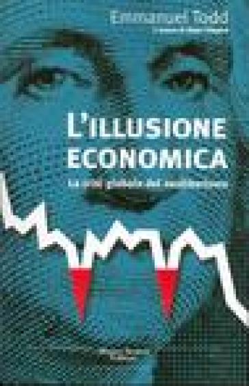 L'illusione economica. La crisi globale del neoliberismo - Emmanuel Todd