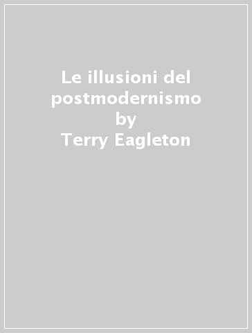 Le illusioni del postmodernismo - Terry Eagleton