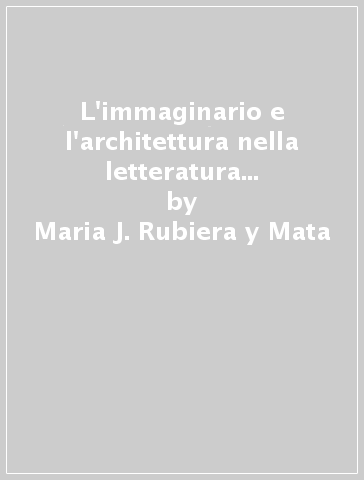 L'immaginario e l'architettura nella letteratura araba medioevale - Maria J. Rubiera y Mata