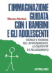 L immaginazione guidata con i bambini e gli adolescenti. Esercizi e tecniche per l apprendimento, la creatività e il rilassamento