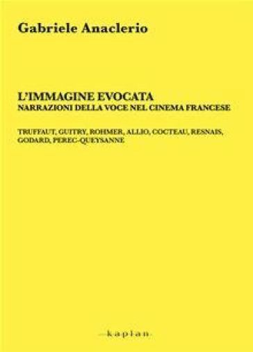 L'immagine evocata. Narrazioni della voce nel cinema francese. Truffaut, Guitry, Rommer, Allio, Cocteau, Resnais, Godard, Perec-Queysanne - NA - Gabriele Anaclerio