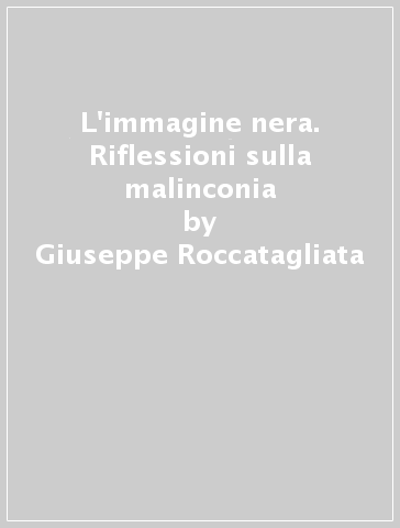 L'immagine nera. Riflessioni sulla malinconia - Giuseppe Roccatagliata