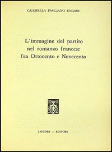 L'immagine del partito nel romanzo francese fra '800 e '900 - Graziella Pagliano Ungari