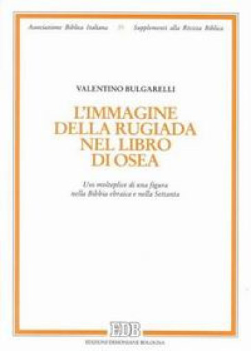 L'immagine della rugiada nel libro di Osea. Uso molteplice di una figura nella Bibbia ebraica e nella Settanta - Valentino Bulgarelli