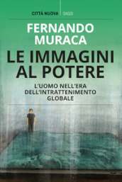 Le immagini al potere. L uomo nell era dell intrattenimento globale