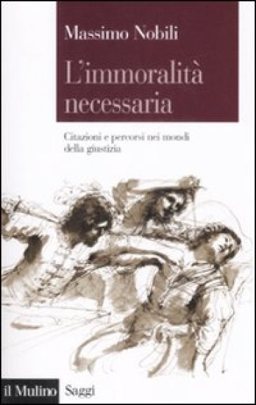 L'immoralità necessaria. Citazioni e percorsi nei mondi della giustizia - Massimo Nobili