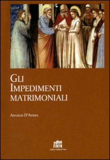 Gli impedimenti matrimoniali. Nel Codice di Diritto Canonico della Chiesa latina - Angelo D