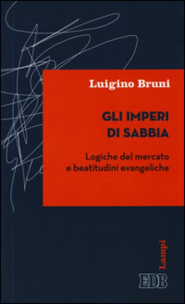 Gli imperi di sabbia. Logiche del mercato e beatitudini evangeliche - Luigino Bruni