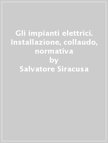 Gli impianti elettrici. Installazione, collaudo, normativa - Salvatore Siracusa - Orazio Vietri