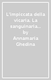 L impiccata della vicaria. La sanguinaria storia di Giuditta Guastamacchia, il «fantasma degli avvocati»