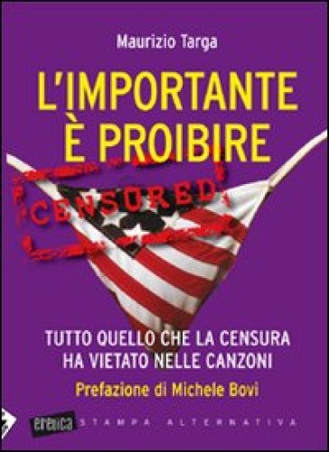 L'importante è proibire. Tutto quello che la censura ha vietato nelle canzoni - Maurizio Targa