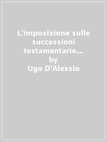 L'imposizione sulle successioni testamentarie. Induzioni critiche - Ugo D