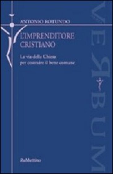 L'imprenditore cristiano. La via della Chiesa per costruire il bene comune - Antonio Rotundo