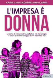 L impresa è donna. La storia di 5 imprenditrici, della loro vita tra famiglia e lavoro e del loro coraggio di non arrendersi mai