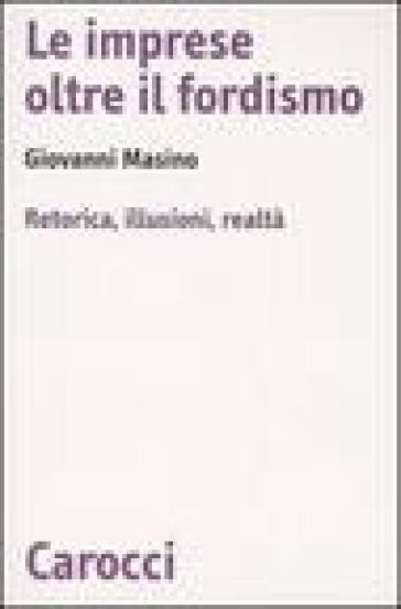 Le imprese oltre il fordismo. Retorica, illusioni, realtà - Giovanni Masino