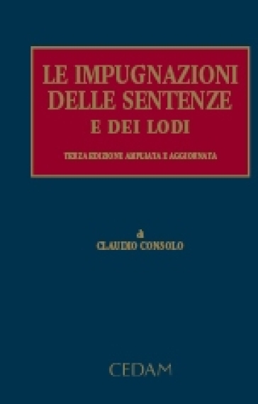 Le impugnazioni delle sentenze e dei lodi - Claudio Consolo