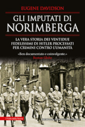 Gli imputati di Norimberga. La vera storia dei ventidue fedelissimi di Hitler processati per crimini contro l umanità