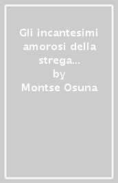 Gli incantesimi amorosi della strega moderna. Magie e rituali per trionfare in amore