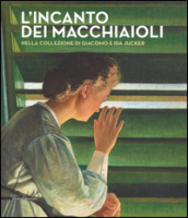 L incanto dei macchiaioli. La collezione Giacomo e Ida Jucker. Catalogo della mostra (Milano, 13 novembre 2015-29 febbraio 2016)