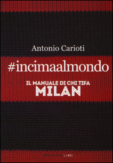 #incimaalmondo. Il manuale di chi tifa Milan - Antonio Carioti