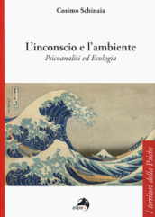 L inconscio e l ambiente. Psicoanalisi ed ecologia