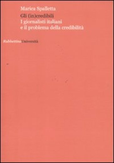 Gli (in)credibili. I giornalisti italiani e il problema della credibilità - Marica Spalletta