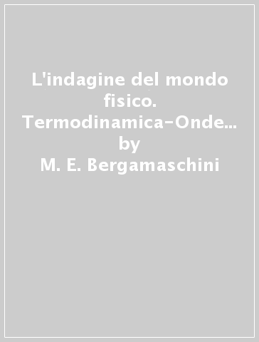 L'indagine del mondo fisico. Termodinamica-Onde e luce. Per le Scuole superiori (2 vol.) - Lorenzo Mazzoni - M. E. Bergamaschini - Paolo Marazzini