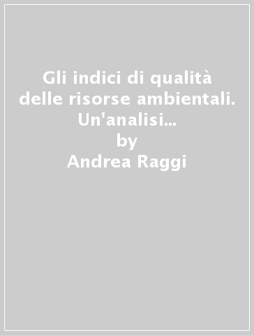 Gli indici di qualità delle risorse ambientali. Un'analisi critica comparata per una gestione appropriata - Giancarlo Barbiroli - Andrea Raggi