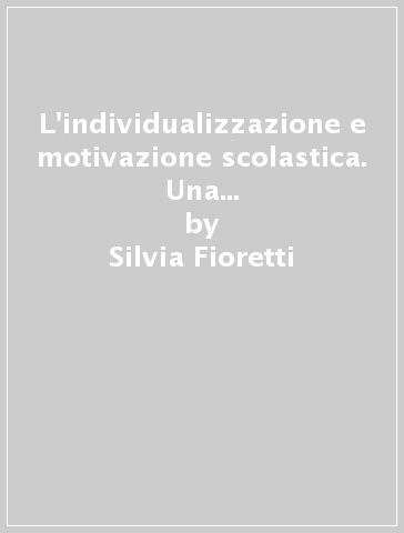 L'individualizzazione e motivazione scolastica. Una strategia per favorire l'impegno nell'apprendimento - Silvia Fioretti