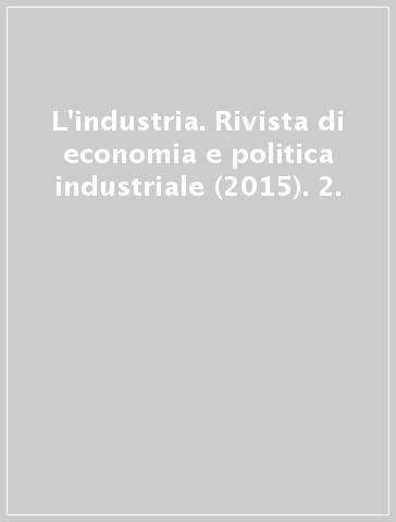 L'industria. Rivista di economia e politica industriale (2015). 2.