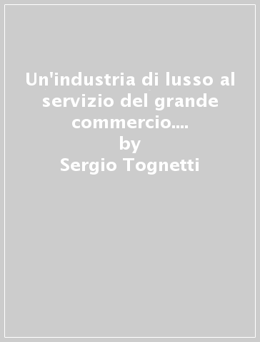 Un'industria di lusso al servizio del grande commercio. Il mercato dei drappi serici e della seta nella Firenze del Quattrocento - Sergio Tognetti