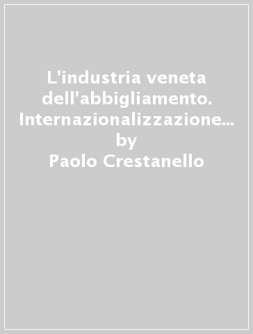L'industria veneta dell'abbigliamento. Internazionalizzazione produttiva e imprese di subfornitura - Paolo Crestanello